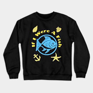 If I Were A Fish Crewneck Sweatshirt